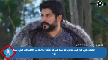 تعرف على مواعيد عرض موسم قيامة عثمان الجديد والقنوات التي تبثه الآن
